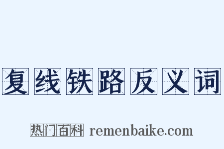 复线铁路反义词是什么意思的图片